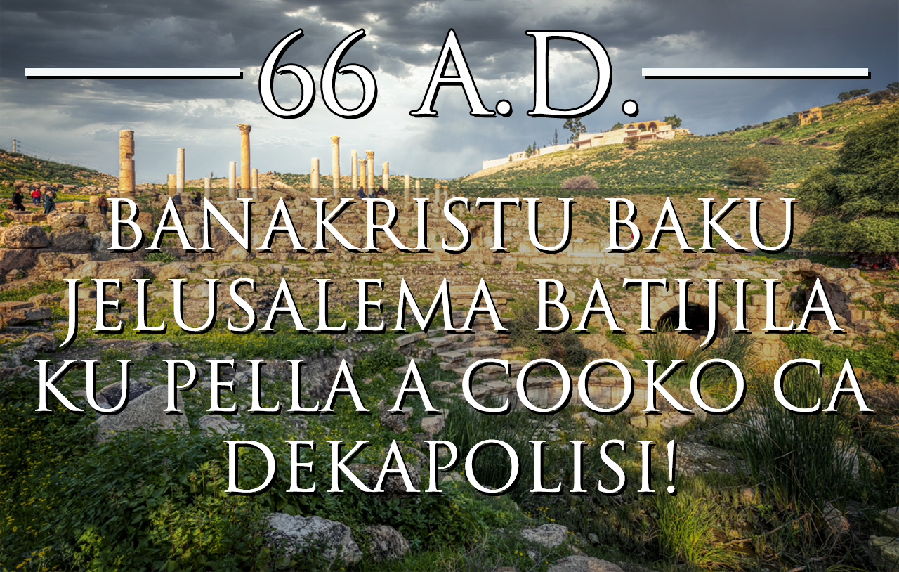 66 A.D. – Banakristu baku Jelusalema Batijila ku Pella acooko ca Dekapolisi!
