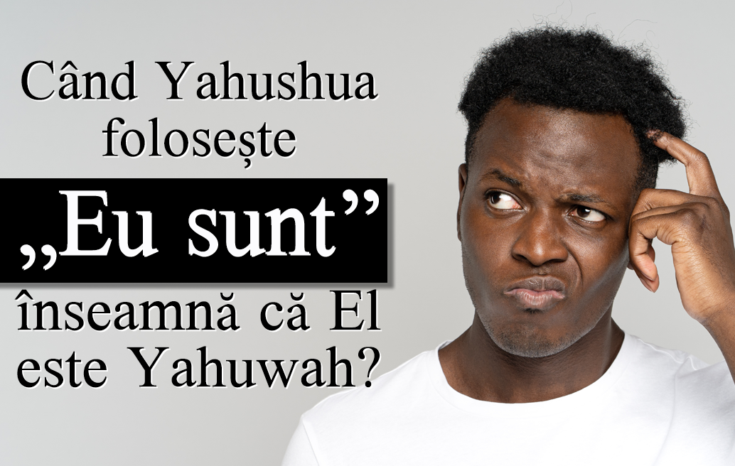 Când Yahushua folosește „Eu sunt” înseamnă că El este Yahuwah?