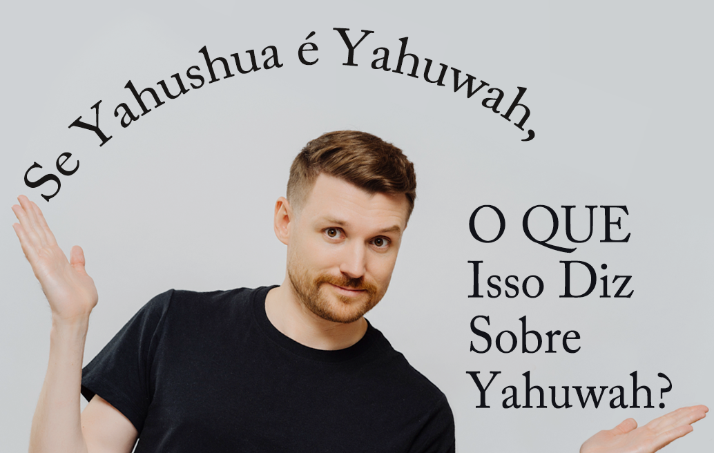 Se Yahushua É Yahuwah, O Que Isso Diz Sobre Yahuwah?