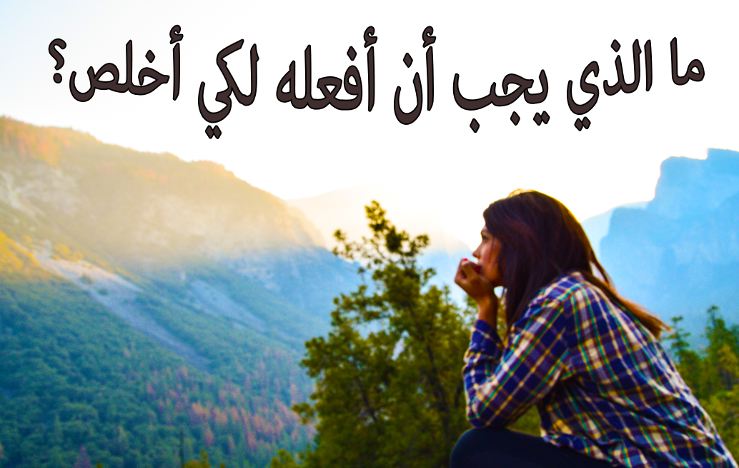 ما الذي يجب أن أفعله لكي أخلص؟
