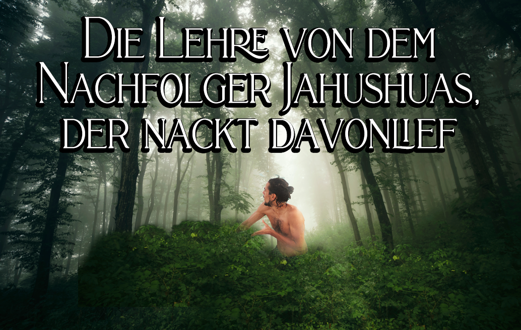 Die Lehre von dem Nachfolger Jahushuas, der nackt davonlief
