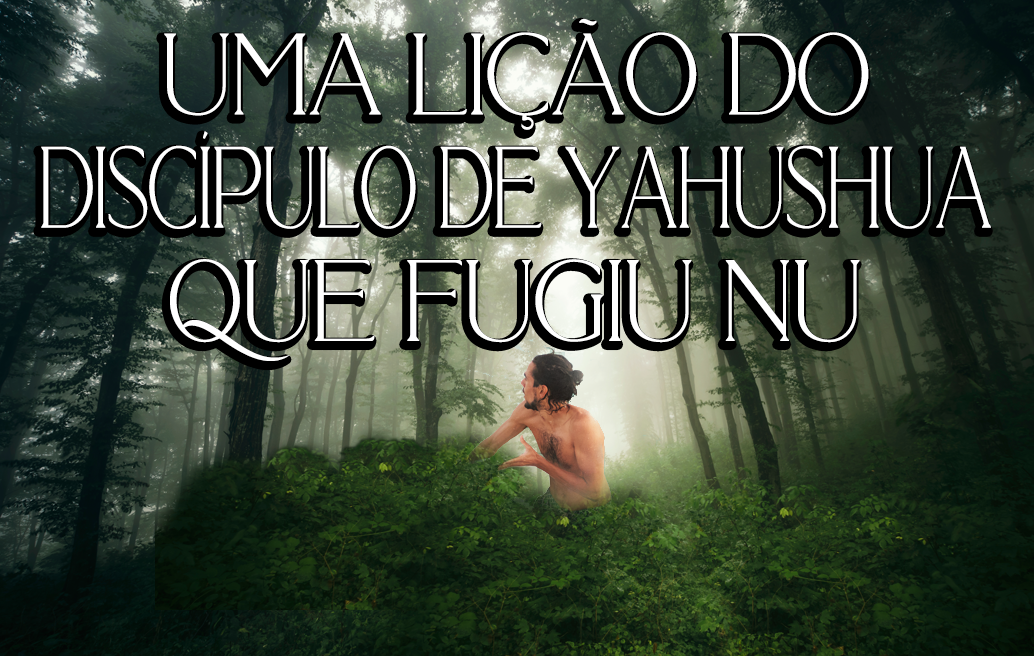 Uma lição do discípulo de Yahushua que fugiu nu