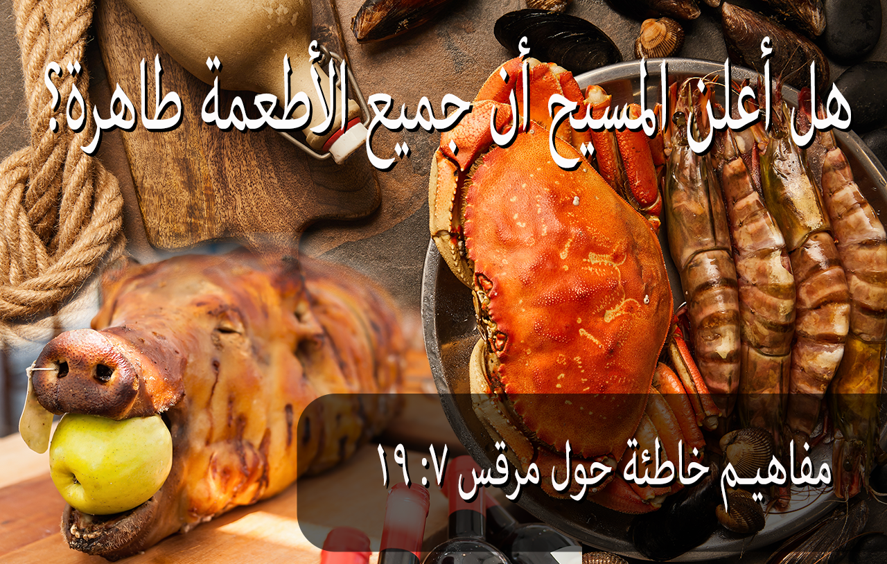 هل أعلن المسيح أن جميع الأطعمة طاهرة؟ مفاهيم خاطئة حول مرقس ٧: ١٩