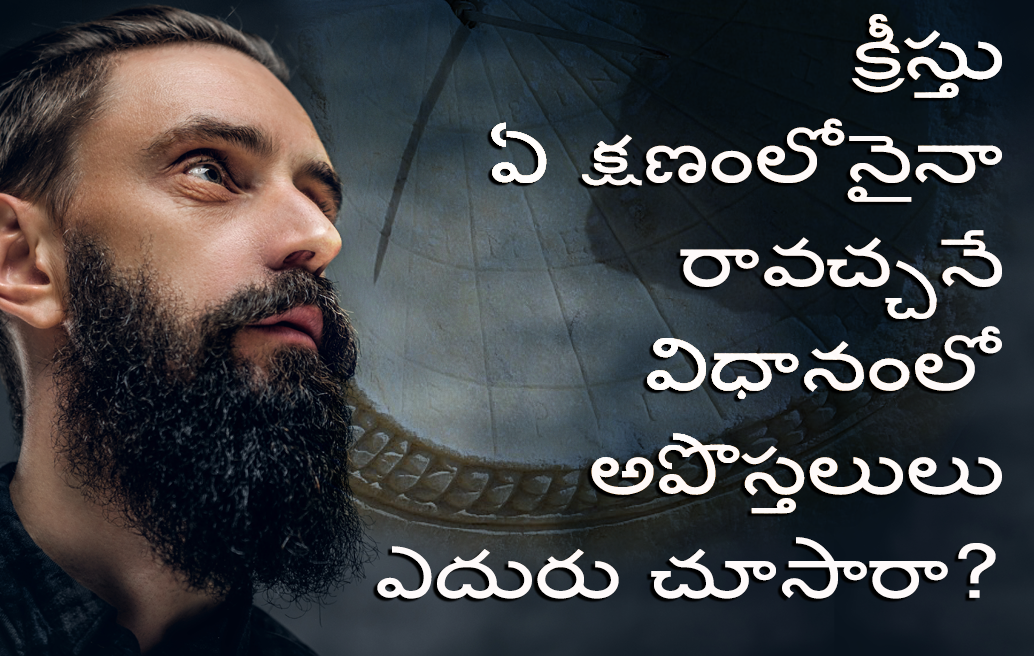 క్రీస్తు-ఏ-క్షణంలోనైనా-రావచ్చనే-విధానంలో-అపొస్తలులు-ఎదురు-చూసారా?