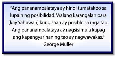 Ang pananampalataya ay hindi tumatakbo sa lupain ng posibilidad. Walang karangalan para [kay Yahuwah] kung saan ay posible sa mga tao. Ang pananampalataya ay nagsisimula kapag ang kapangyarihan ng tao ay magwawakas. George Müller