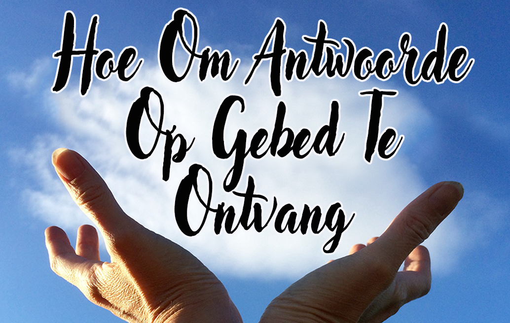 Hoe Om Antwoorde Op Gebed Te Ontvang