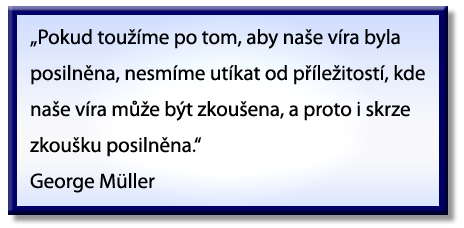 “If we desire our faith to be strengthened, we should not shrink from opportunities where our faith may be tried, and therefore, through trial, be strengthened.” George Müller