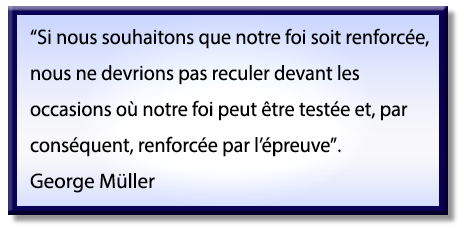 Si nous souhaitons que notre foi soit renforcée, nous ne devrions pas reculer devant les occasions où notre foi peut être testée et, par conséquent, renforcée par l’épreuve; Citation de George Müller