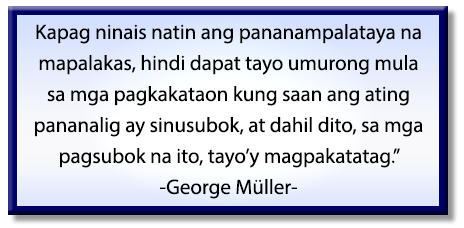= Kapag ninais natin ang pananampalataya na mapalakas, hindi dapat tayo umurong mula sa mga pagkakataon kung saan ang ating pananalig ay sinusubok, at dahil dito, sa mga pagsubok na ito, magpakatatag. George Müller