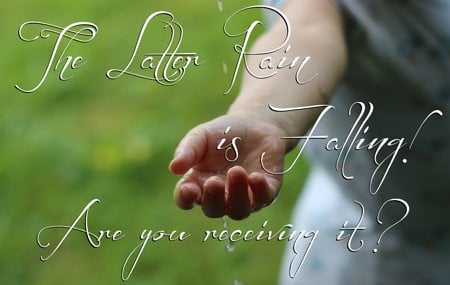 The Latter Rain Is Falling! (Are you receiving it?)