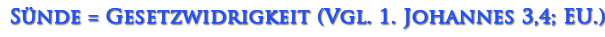 Sünde = Gesetzwidrigkeit (1. Johannes 3,4.)