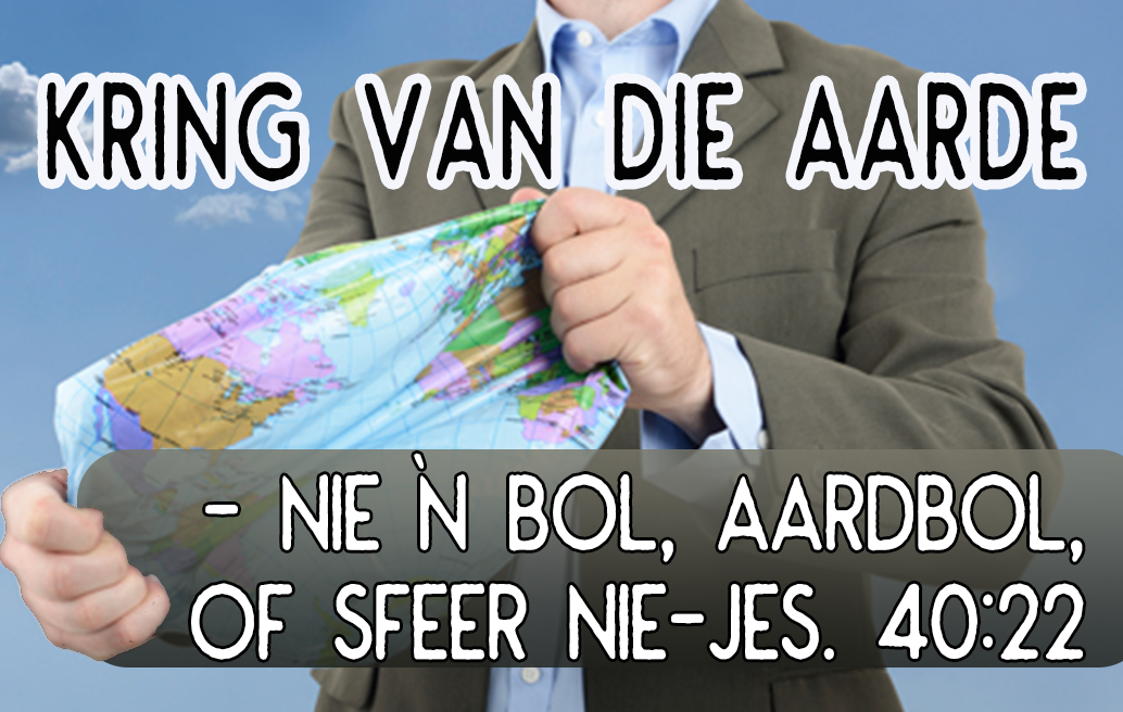 KRING van die Aarde – nie`n bal, aardbol, of sfeer nie – Jes. 40:22