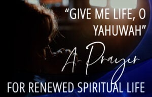 “Give Me Life, O Yahuwah”: A Prayer for Renewed Spiritual Life