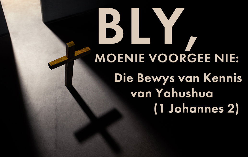 Bly, Moenie Voorgee Nie: Die Bewys van Kennis van Yahushua (1 Johannes 2)