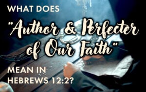What Does “Author and Perfecter of Our Faith” Mean in Hebrews 12:2?