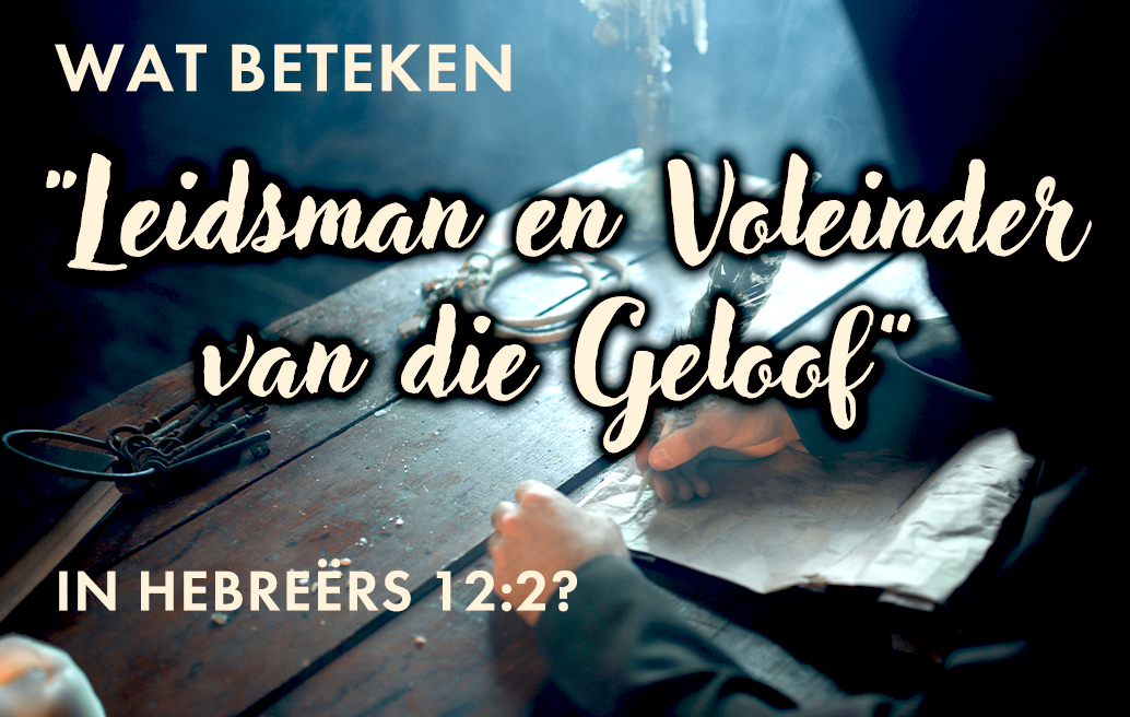 Wat Beteken Leidsman en Voleinder van die Geloof in Hebreërs 12:2