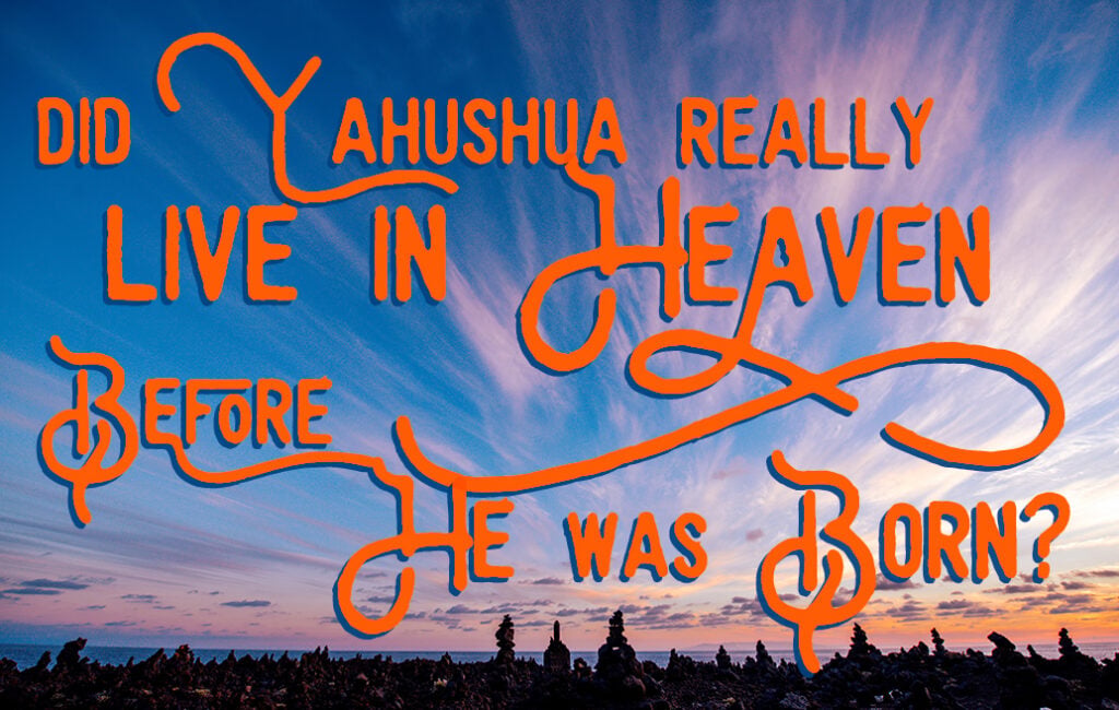 Did Yahushua Really Live in Heaven Before He Was Born?