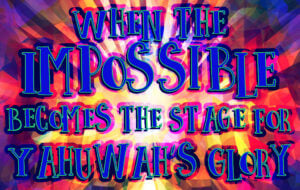 When the Impossible Becomes the Stage for Yahuwah’s Glory