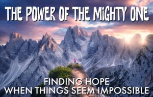The Power of the Mighty One: Finding Hope When Things Seem Impossible