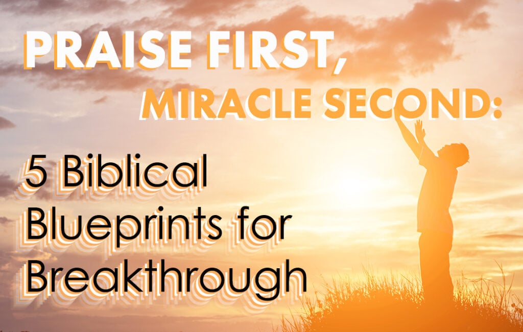 praise-first-miracle-second-5-biblical-blueprints-for-breakthrough