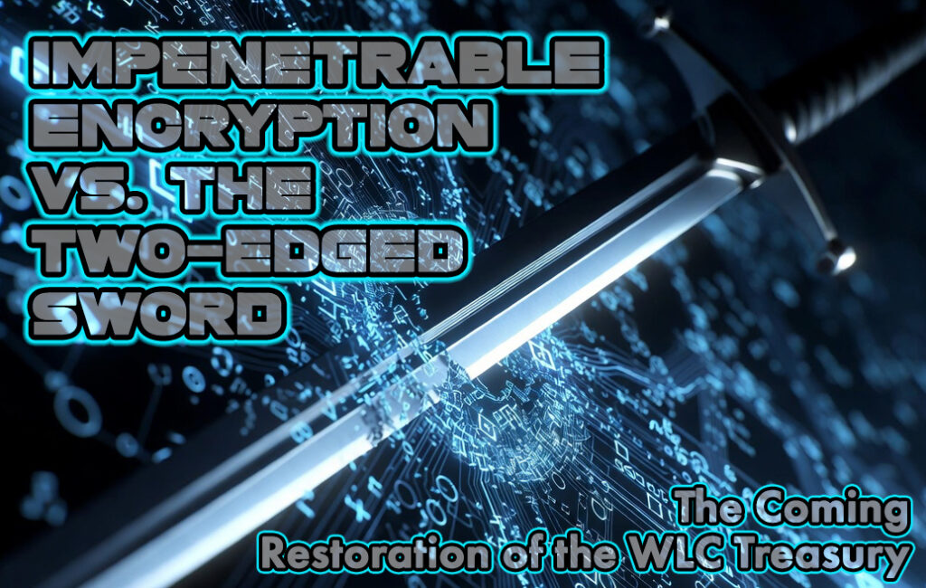 Impenetrable Encryption vs. The Two-Edged Sword: The Coming Restoration of the WLC Treasury