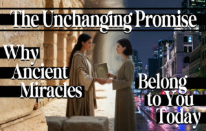 The Unchanging Promise: Why Ancient Miracles Belong to You Today