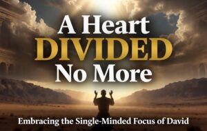 A Heart Divided No More: Embracing the Single-Minded Focus of David