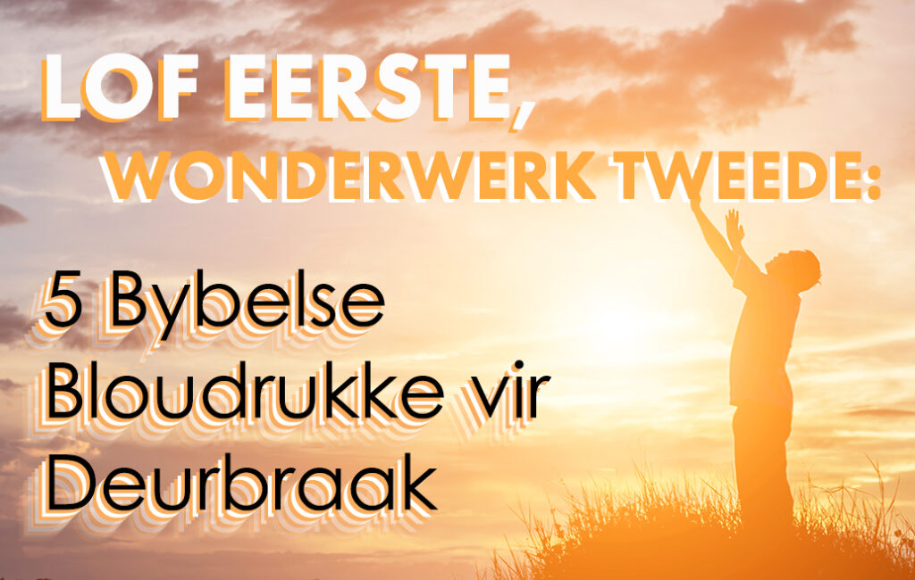 Lof Eerste, Wonderwerk Tweede: 5 Bybelse Bloudrukke vir Deurbraak