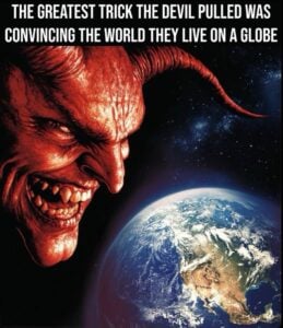 The Greatest Trick The Devil Pulled Was Convincing The World They Live On A Globe.