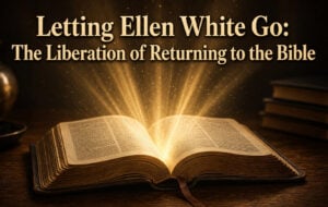 Letting Ellen White Go: The Liberation of Returning to the Bible