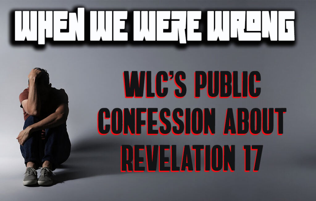 When We Were Wrong: WLC’s Public Confession About Revelation 17