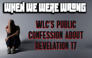 When We Were Wrong: WLC’s Public Confession About Revelation 17