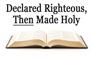 Declared Righteous, Then Made Holy