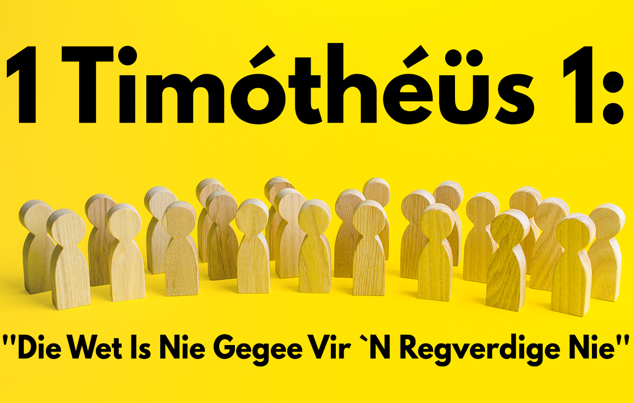 1 Timothéüs 1: “Dat die wet nie gegee is vir die regverdige nie”