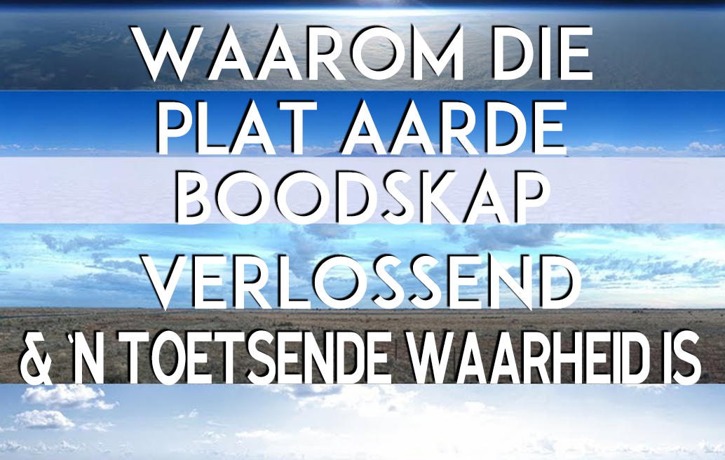 Waarom Die Plat Aarde Boodskap Verlossend & `n Toetsende Waarheid Is