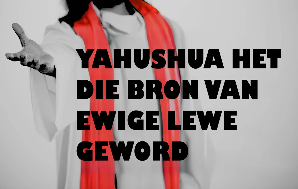 Yahushua Het die Bron van Ewige Lewe Geword