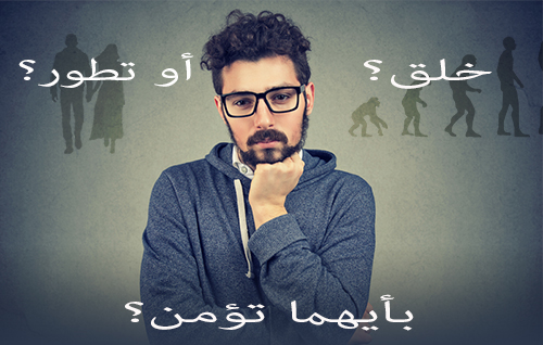 خلق؟ أو تطور؟ بأيهما تؤمن؟