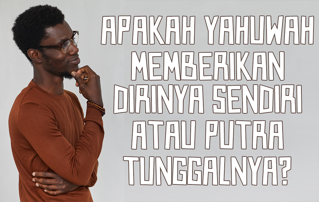 Apakah Yahuwah memberikan Diri-Nya sendiri atau Putra Tunggal-Nya?