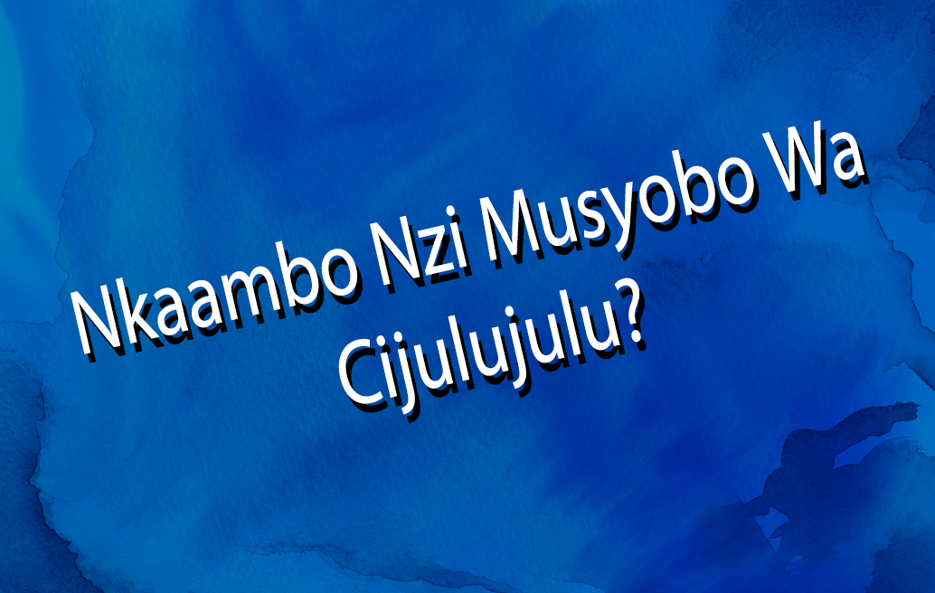 Nkaambo Nzi Musyobo Wa Cijulujulu?