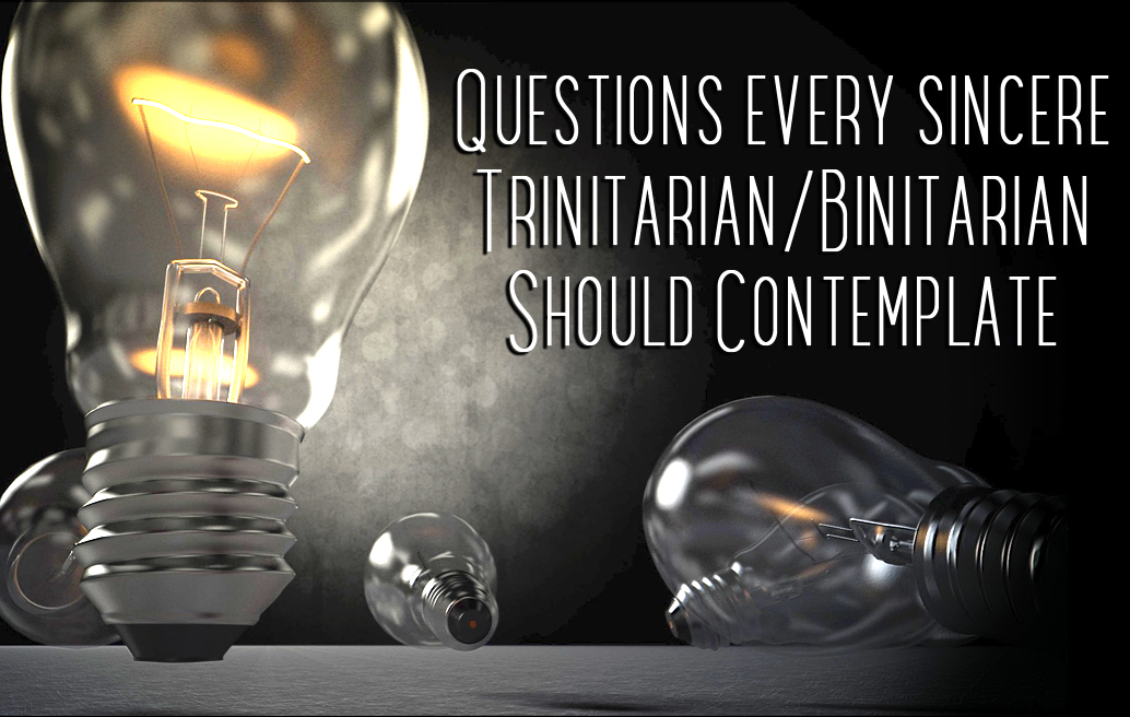 Questions Every Sincere Trinitarian/Binitarian Should Contemplate