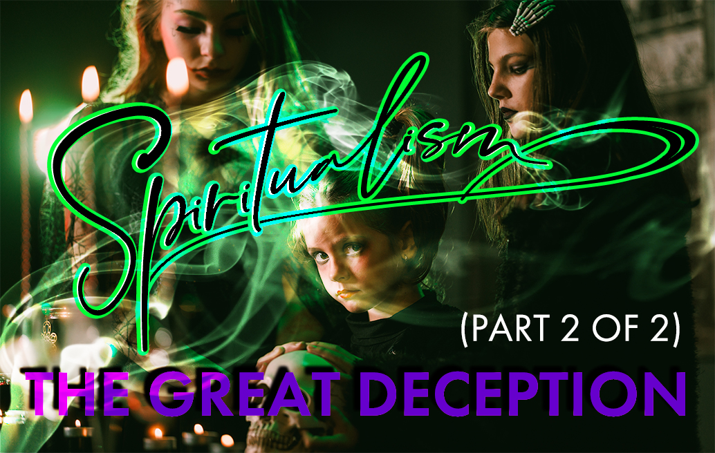 Spiritualism: The Great Deception (Part 2 of 2)