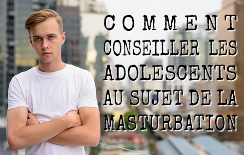 Comment conseiller les adolescents au sujet de la masturbation
