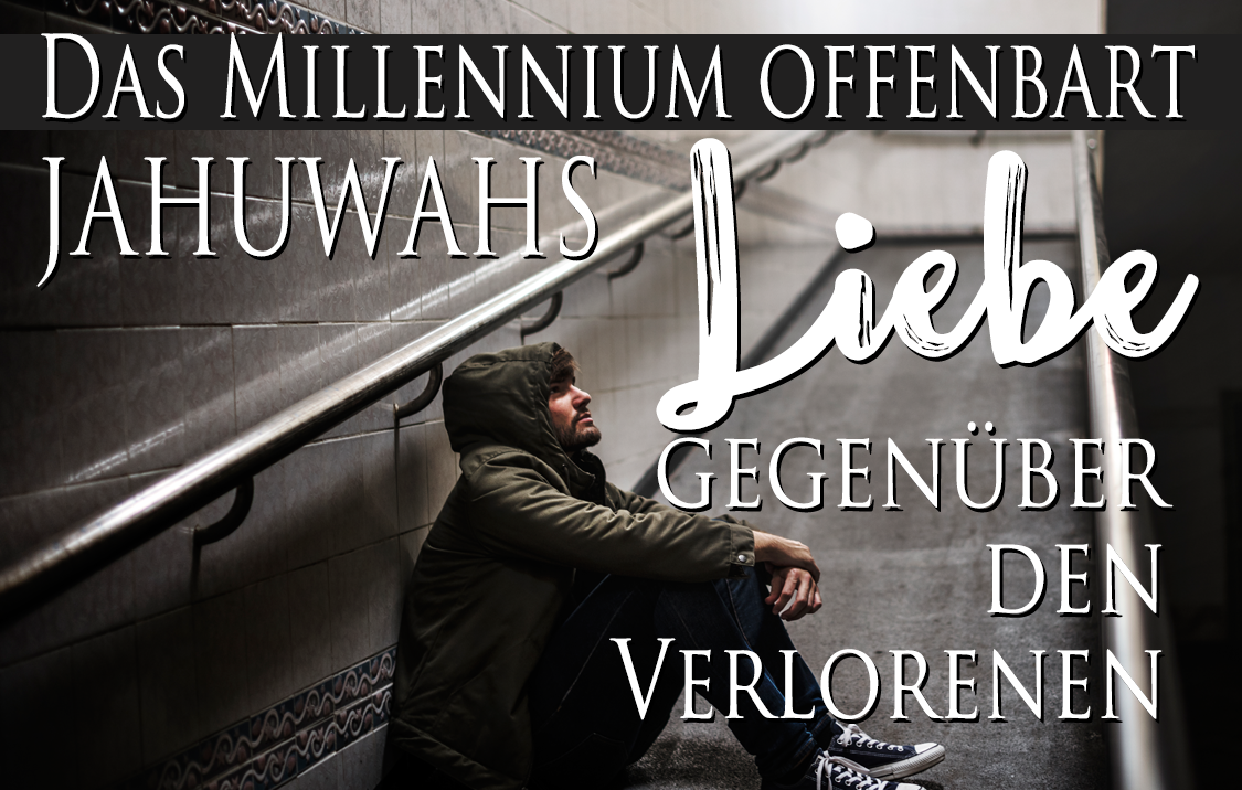 Das Millennium offenbart Jahuwahs Liebe gegenüber den Verlorenen!