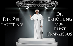 Die Zeit läuft ab! Die Erhöhung von Papst Franziskus