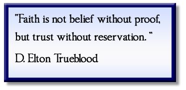 “Faith is not belief without proof, but trust without reservation.” D. Elton Trueblood