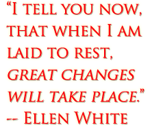 I tell you now, that when I am laid to rest, great changes will take place. (Ellen White)