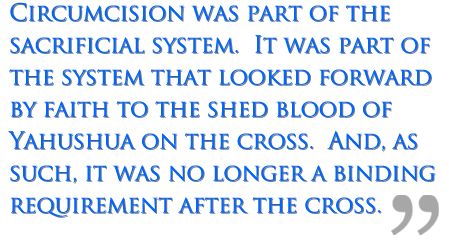 Circumcision was part of the sacrificial system and is no longer binding.