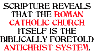 Scripture reveals that the Roman Catholic Church itself is the Biblically foretold antichrist system.