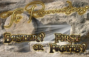 The Resurrection: Easter? or First Fruits?