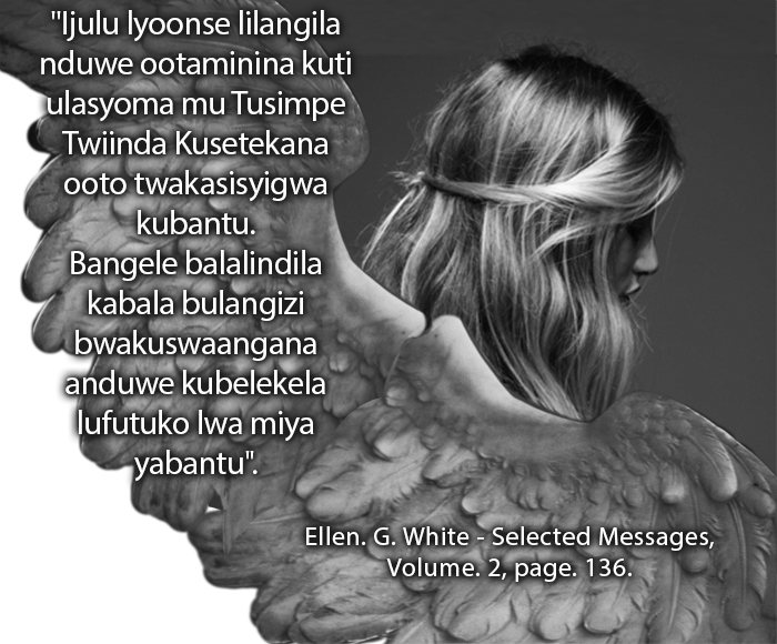 Ijulu lyoonse lilangila nduwe ootaminina kuti ulasyoma mu Tusimpe Twiinda Kusetekana ooto twakasisyigwa kubantu. Bangele balalindila kabala bulangizi bwakuswaangana anduwe kubelekela lufutuko lwa miya yabantu.” Ellen G. White Selected Messages Volume 2 page 136.